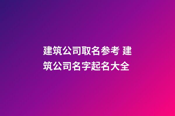 建筑公司取名参考 建筑公司名字起名大全-第1张-公司起名-玄机派